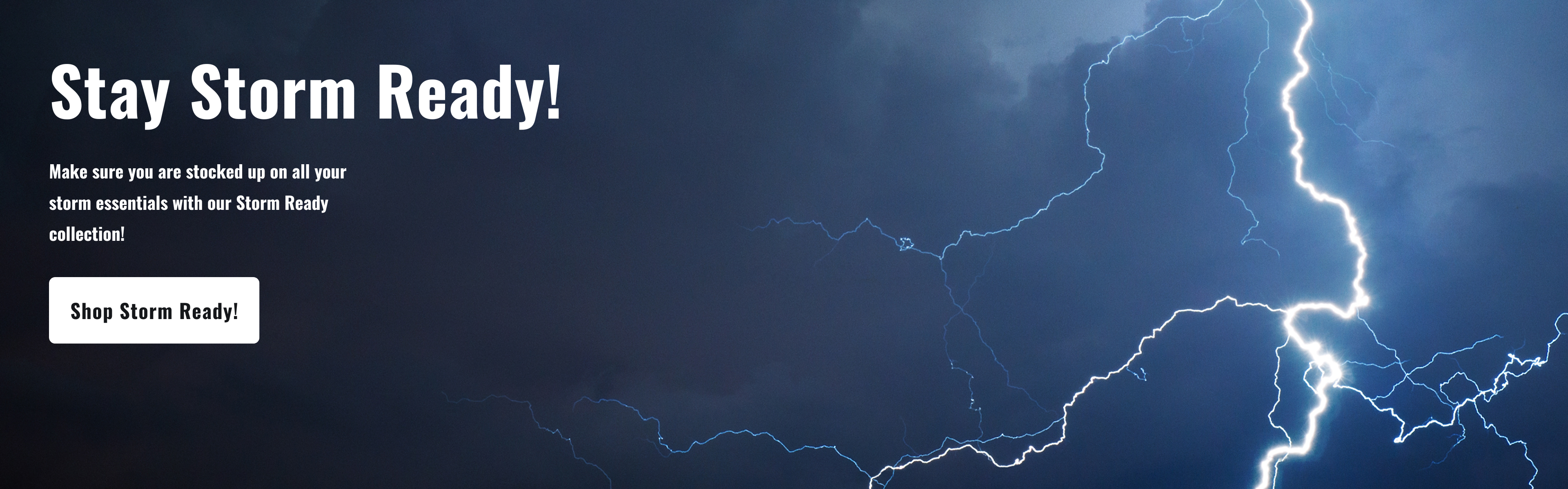 Shop Our Storm Ready Collection: Make sure you are stock up for the upcoming storms ahead!